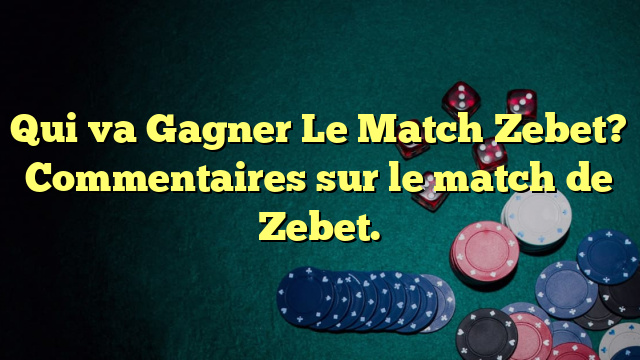 Qui va Gagner Le Match Zebet? Commentaires sur le match de Zebet.