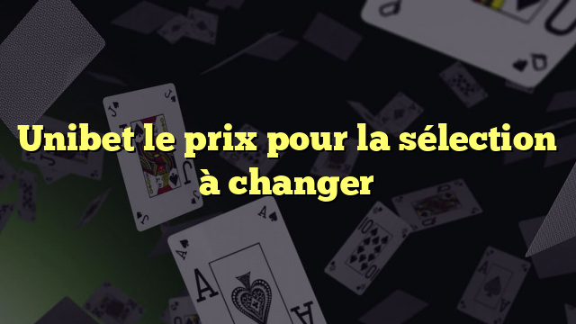 Unibet le prix pour la sélection à changer