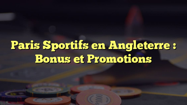 Paris Sportifs en Angleterre : Bonus et Promotions