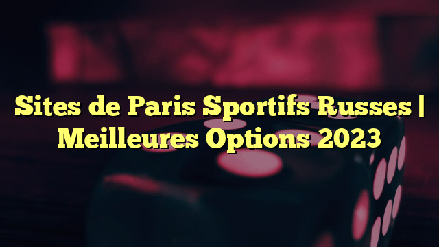 Sites de Paris Sportifs Russes | Meilleures Options 2023