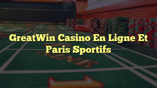 GreatWin Casino En Ligne Et Paris Sportifs
