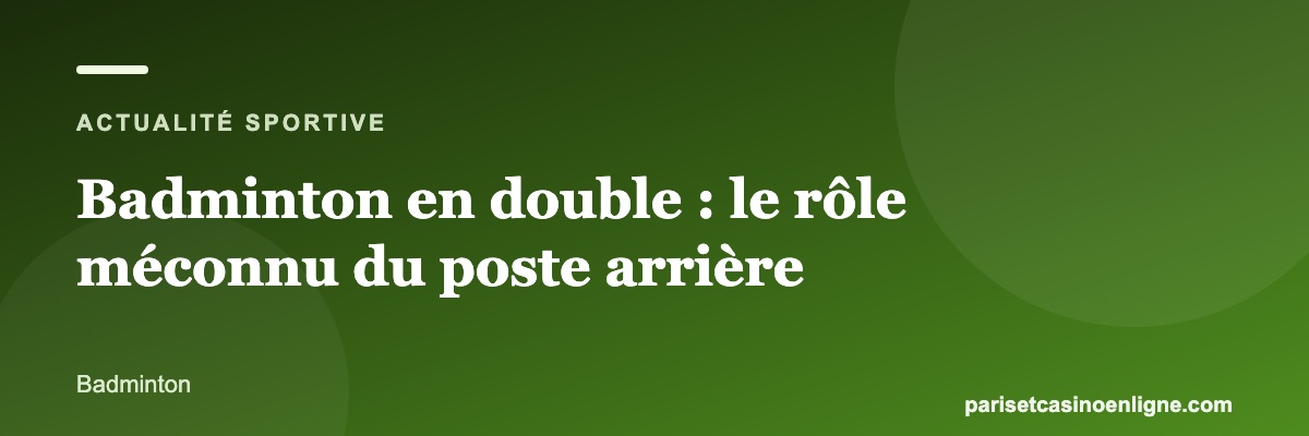 Badminton en double : le rôle méconnu du poste arrière